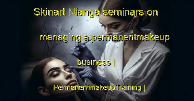 Skinart Nianga seminars on managing a permanentmakeup business | PermanentmakeupTraining | PermanentmakeupClasses | SkinartTraining-Gabon